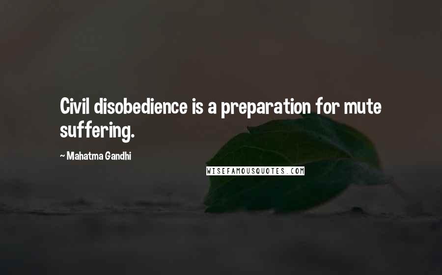 Mahatma Gandhi Quotes: Civil disobedience is a preparation for mute suffering.