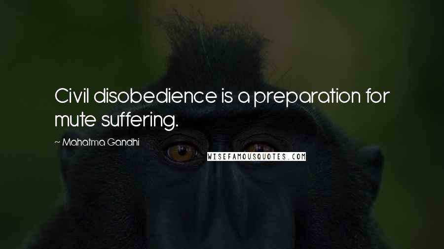 Mahatma Gandhi Quotes: Civil disobedience is a preparation for mute suffering.