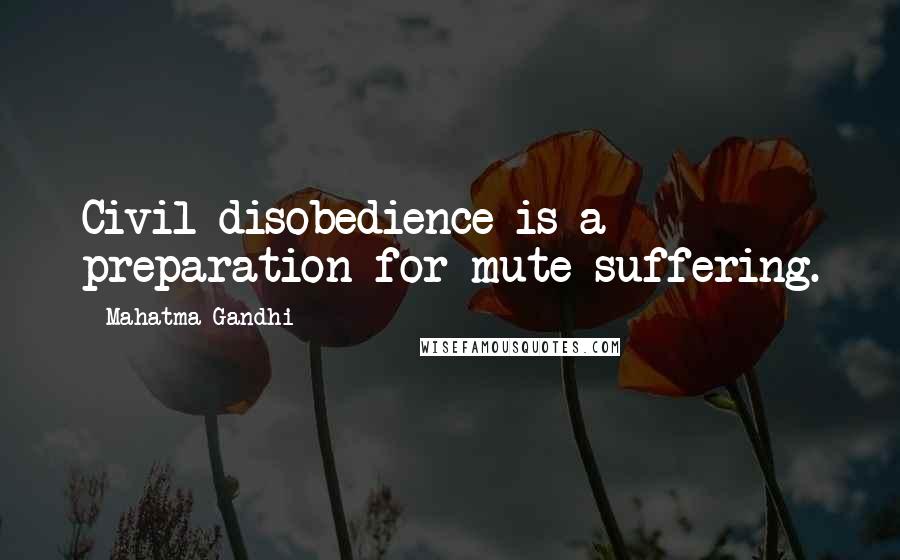 Mahatma Gandhi Quotes: Civil disobedience is a preparation for mute suffering.