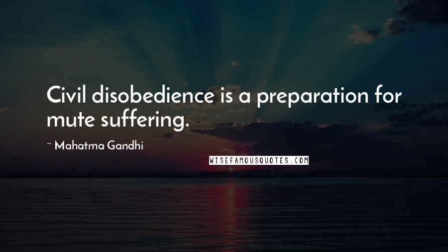 Mahatma Gandhi Quotes: Civil disobedience is a preparation for mute suffering.