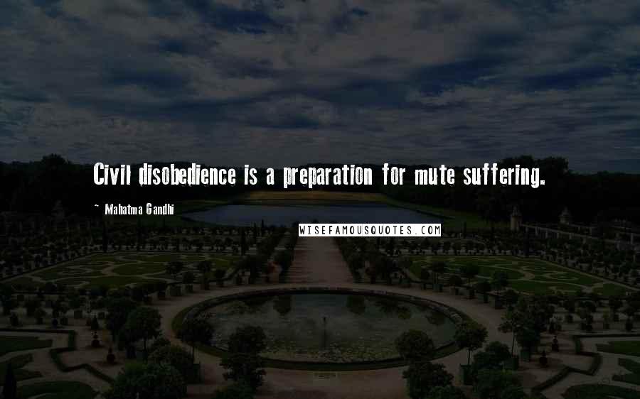 Mahatma Gandhi Quotes: Civil disobedience is a preparation for mute suffering.