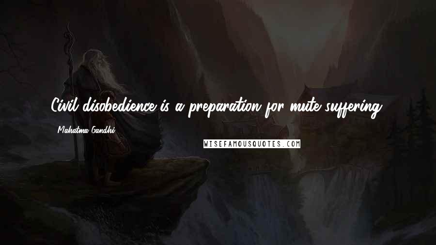Mahatma Gandhi Quotes: Civil disobedience is a preparation for mute suffering.