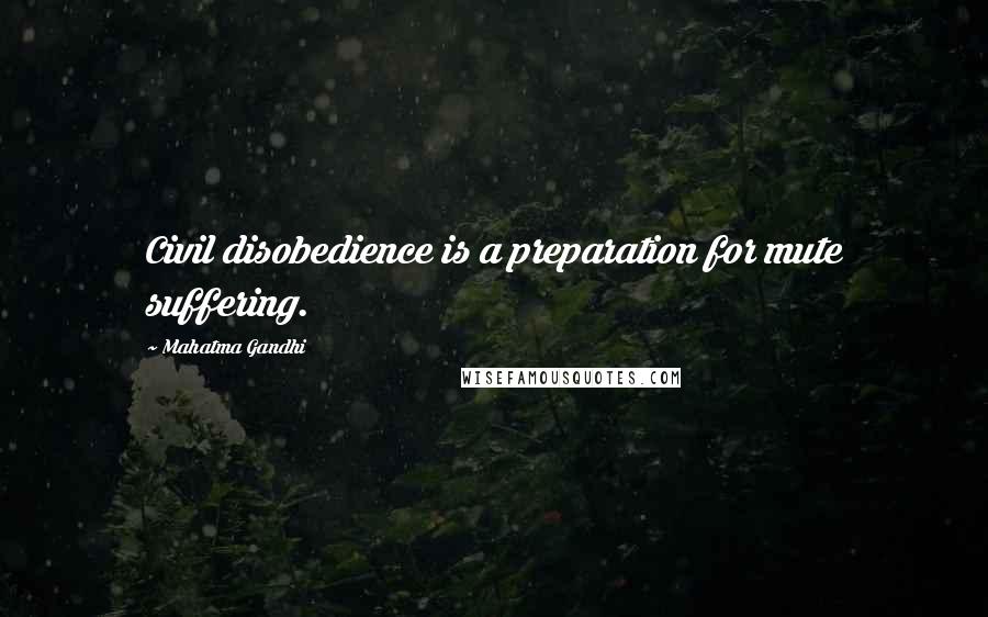 Mahatma Gandhi Quotes: Civil disobedience is a preparation for mute suffering.