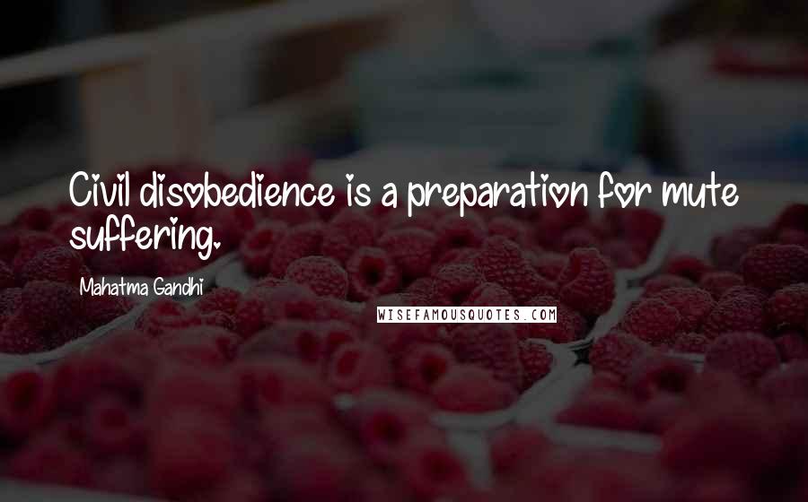 Mahatma Gandhi Quotes: Civil disobedience is a preparation for mute suffering.