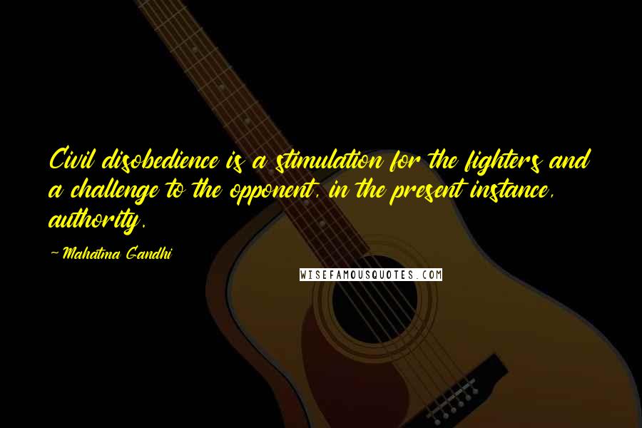 Mahatma Gandhi Quotes: Civil disobedience is a stimulation for the fighters and a challenge to the opponent, in the present instance, authority.