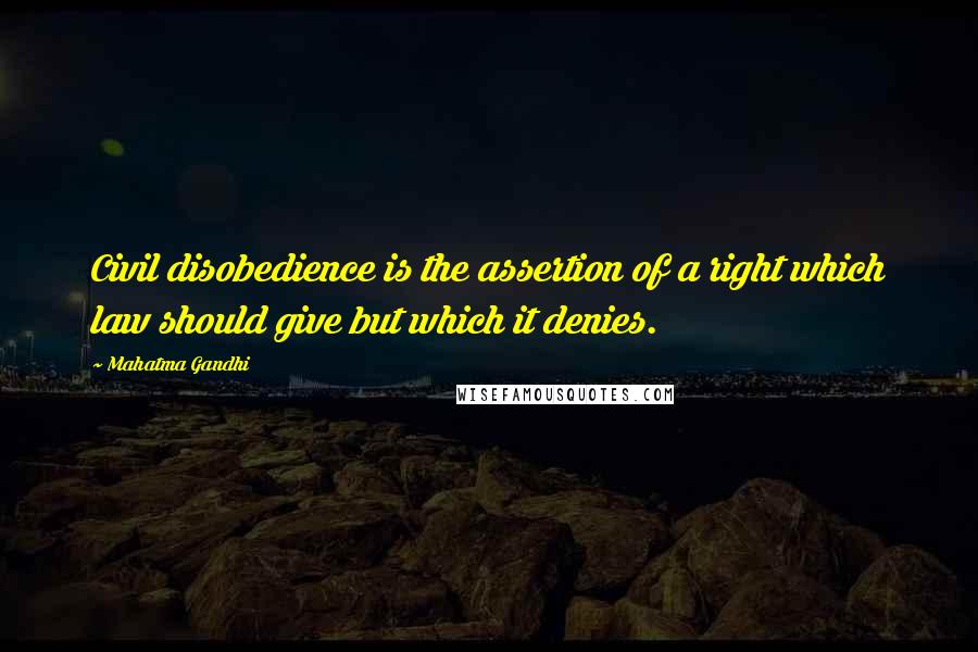 Mahatma Gandhi Quotes: Civil disobedience is the assertion of a right which law should give but which it denies.