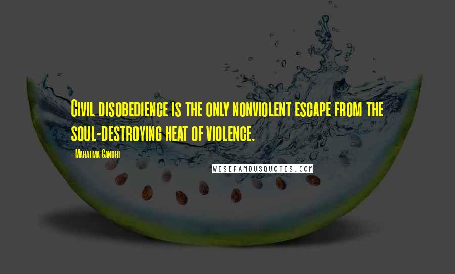 Mahatma Gandhi Quotes: Civil disobedience is the only nonviolent escape from the soul-destroying heat of violence.