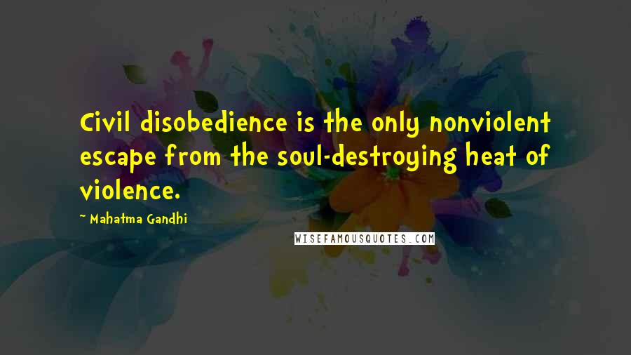 Mahatma Gandhi Quotes: Civil disobedience is the only nonviolent escape from the soul-destroying heat of violence.