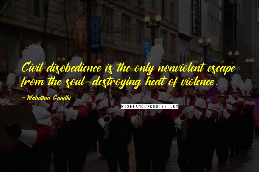 Mahatma Gandhi Quotes: Civil disobedience is the only nonviolent escape from the soul-destroying heat of violence.