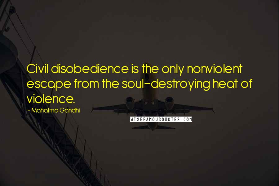 Mahatma Gandhi Quotes: Civil disobedience is the only nonviolent escape from the soul-destroying heat of violence.