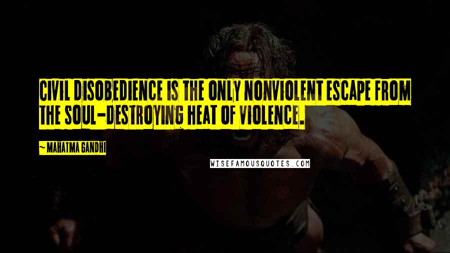 Mahatma Gandhi Quotes: Civil disobedience is the only nonviolent escape from the soul-destroying heat of violence.