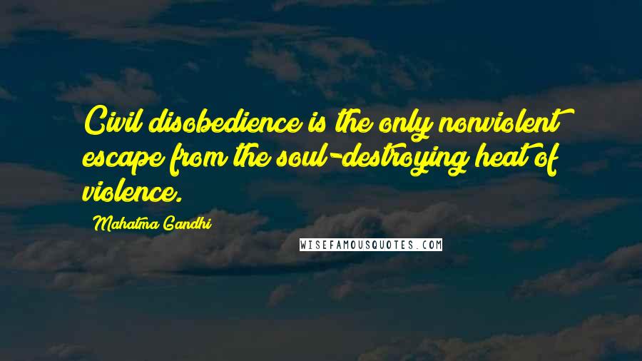 Mahatma Gandhi Quotes: Civil disobedience is the only nonviolent escape from the soul-destroying heat of violence.