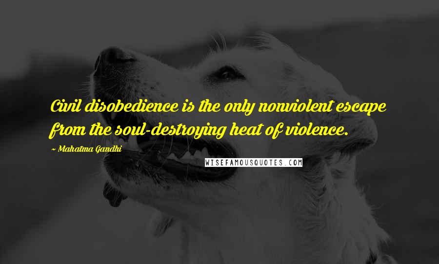 Mahatma Gandhi Quotes: Civil disobedience is the only nonviolent escape from the soul-destroying heat of violence.