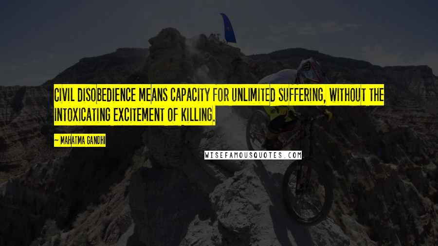 Mahatma Gandhi Quotes: Civil disobedience means capacity for unlimited suffering, without the intoxicating excitement of killing.