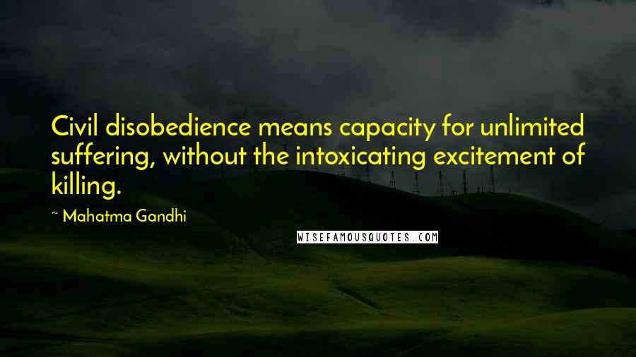 Mahatma Gandhi Quotes: Civil disobedience means capacity for unlimited suffering, without the intoxicating excitement of killing.