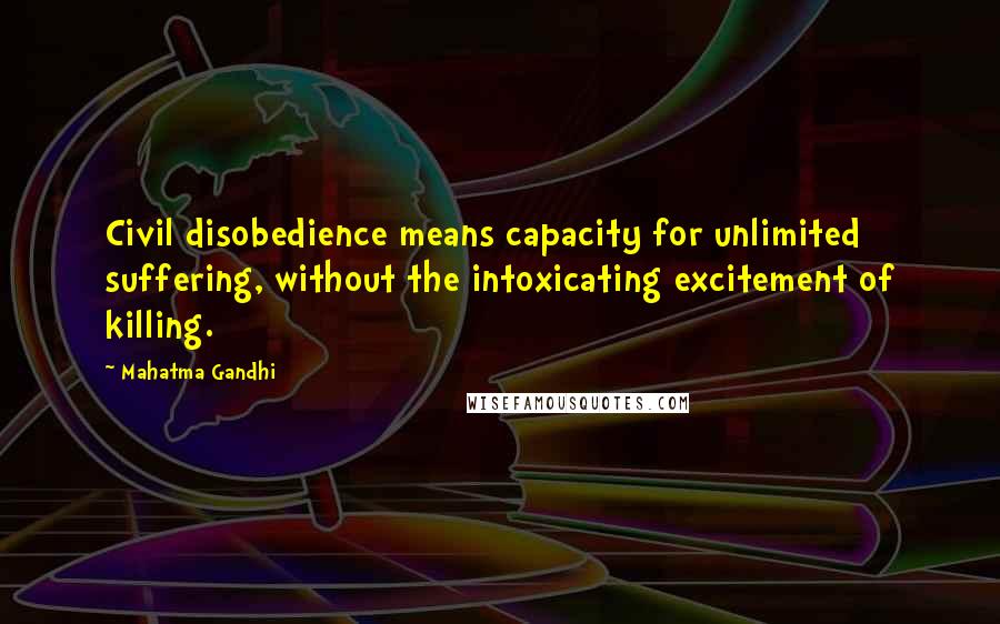 Mahatma Gandhi Quotes: Civil disobedience means capacity for unlimited suffering, without the intoxicating excitement of killing.