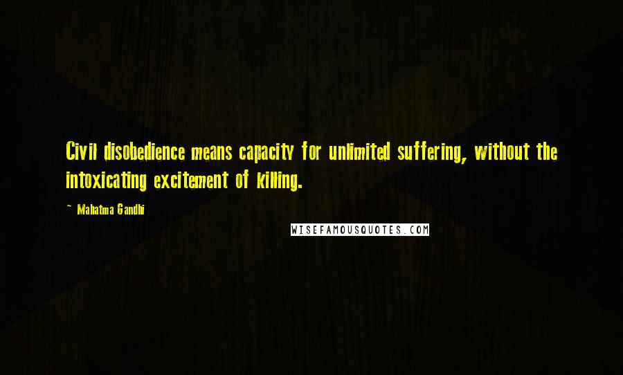 Mahatma Gandhi Quotes: Civil disobedience means capacity for unlimited suffering, without the intoxicating excitement of killing.