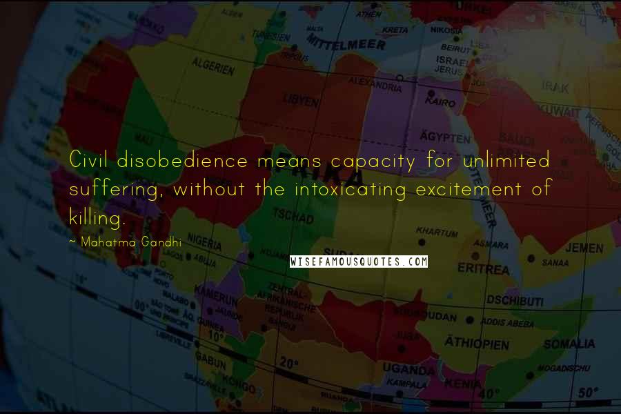 Mahatma Gandhi Quotes: Civil disobedience means capacity for unlimited suffering, without the intoxicating excitement of killing.