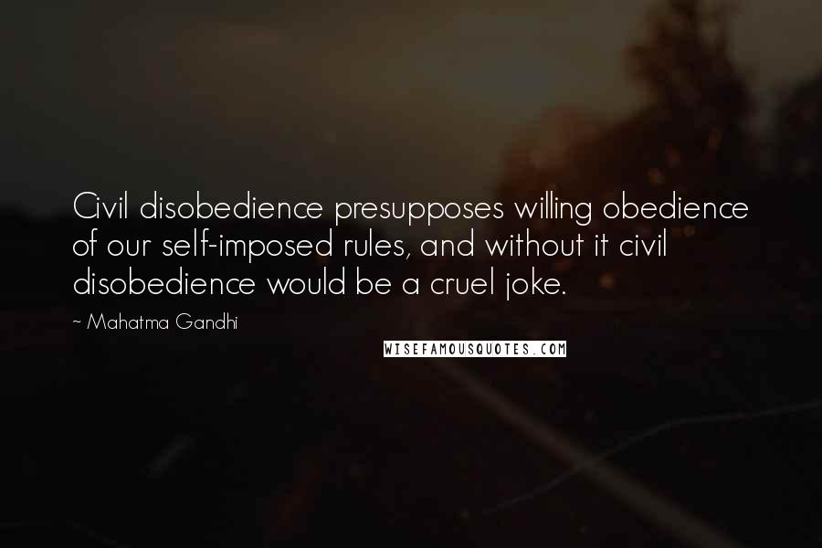 Mahatma Gandhi Quotes: Civil disobedience presupposes willing obedience of our self-imposed rules, and without it civil disobedience would be a cruel joke.