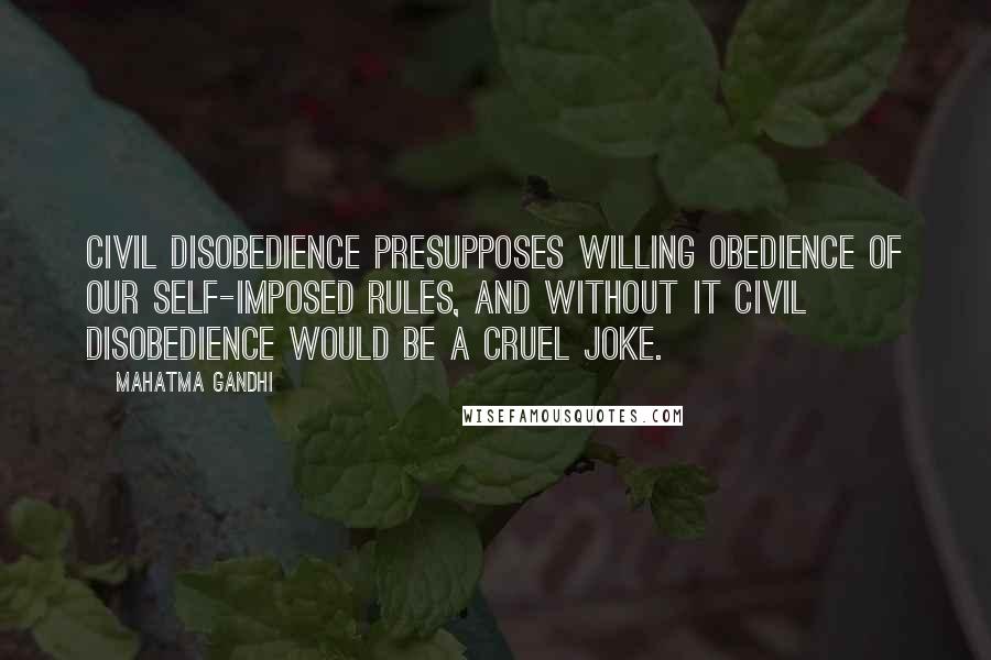 Mahatma Gandhi Quotes: Civil disobedience presupposes willing obedience of our self-imposed rules, and without it civil disobedience would be a cruel joke.