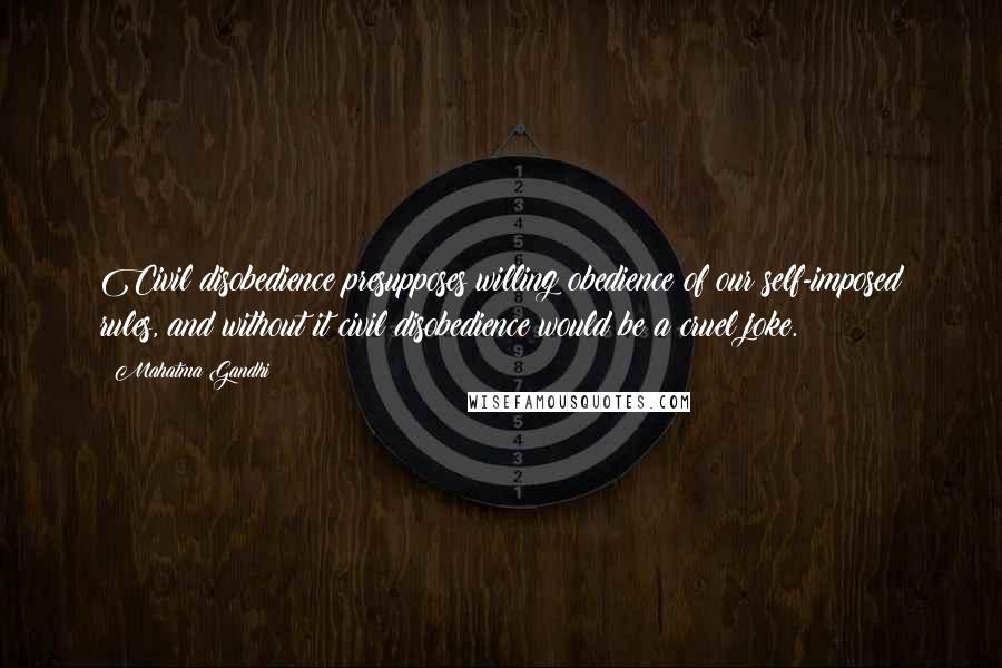 Mahatma Gandhi Quotes: Civil disobedience presupposes willing obedience of our self-imposed rules, and without it civil disobedience would be a cruel joke.