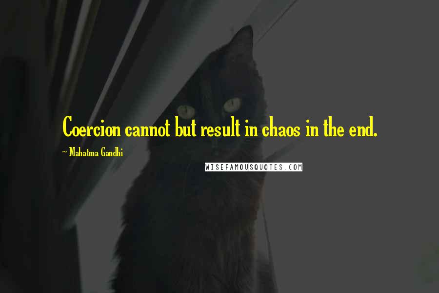 Mahatma Gandhi Quotes: Coercion cannot but result in chaos in the end.