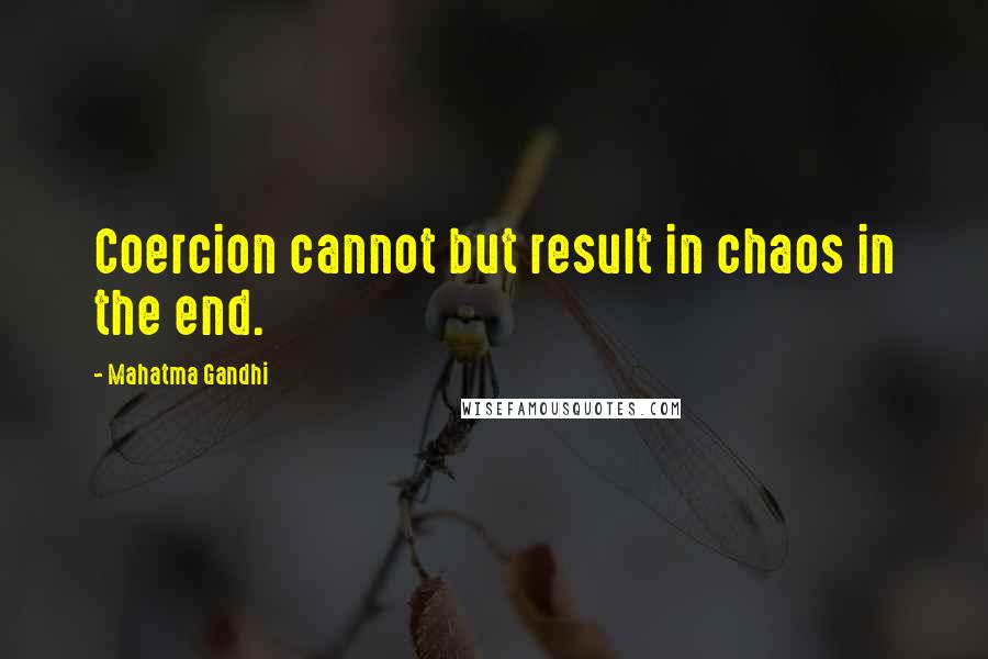 Mahatma Gandhi Quotes: Coercion cannot but result in chaos in the end.