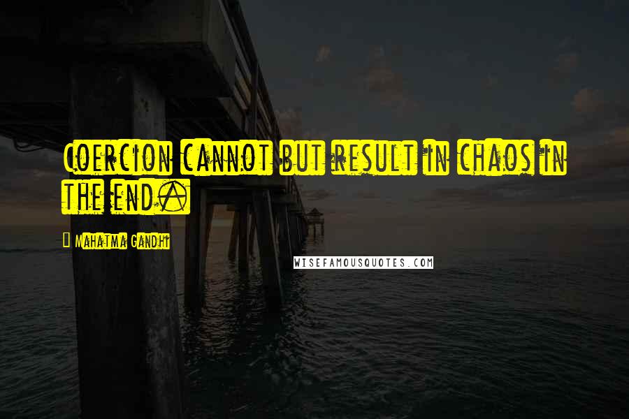 Mahatma Gandhi Quotes: Coercion cannot but result in chaos in the end.