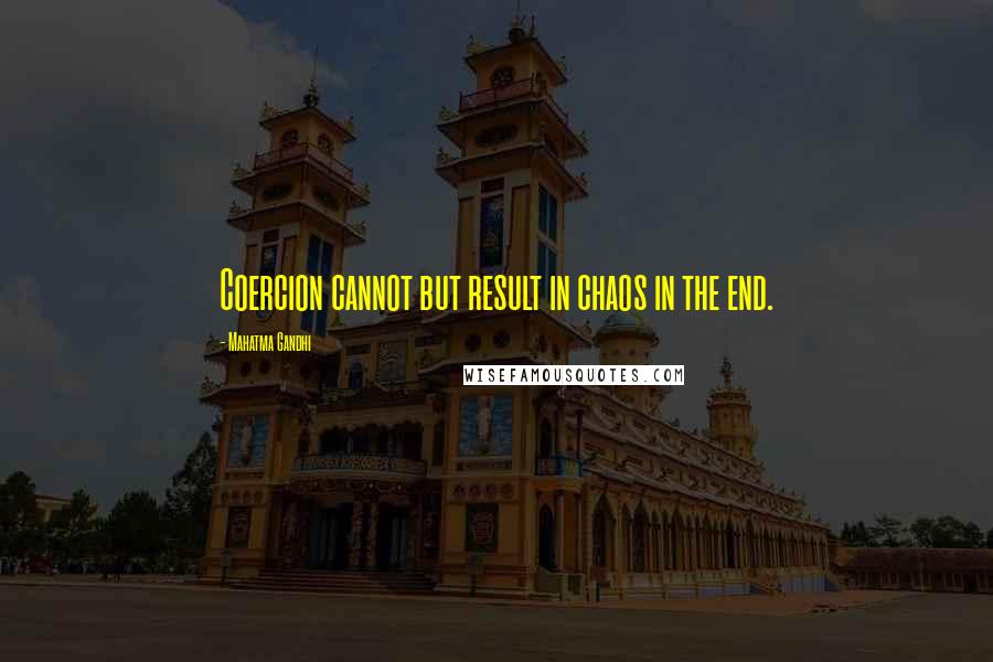 Mahatma Gandhi Quotes: Coercion cannot but result in chaos in the end.