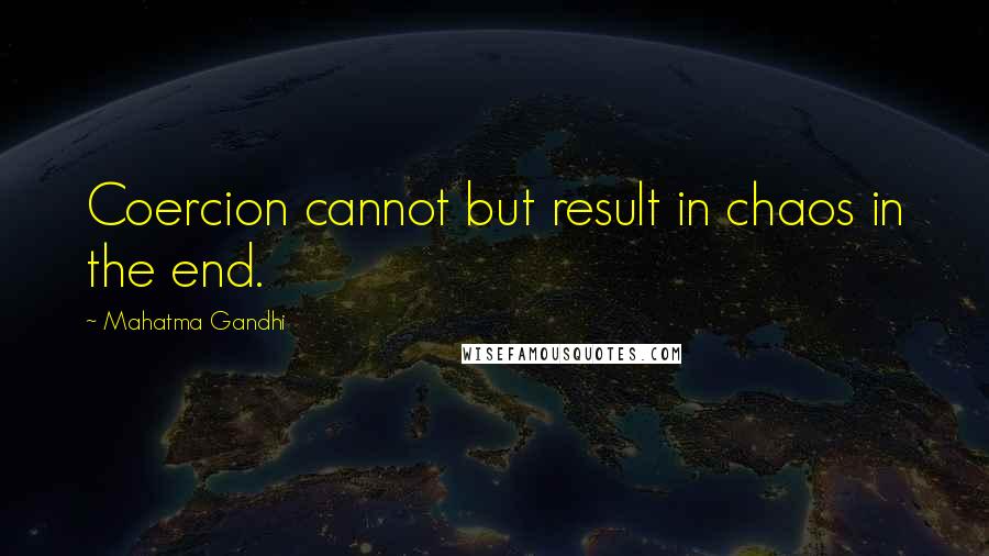 Mahatma Gandhi Quotes: Coercion cannot but result in chaos in the end.