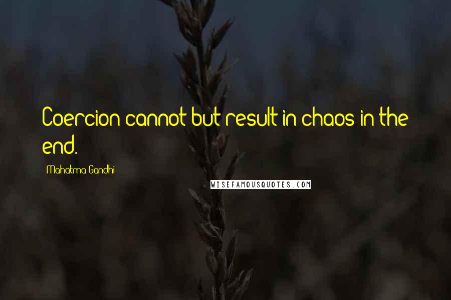 Mahatma Gandhi Quotes: Coercion cannot but result in chaos in the end.