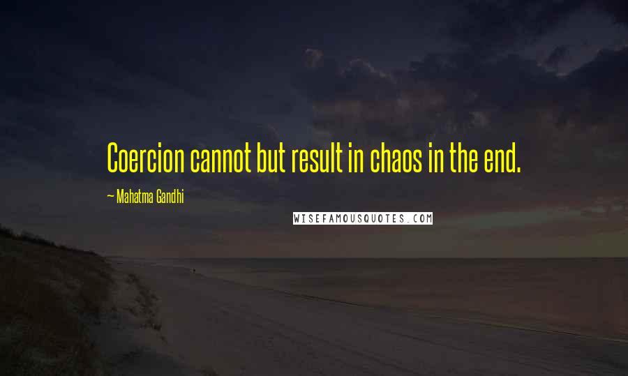 Mahatma Gandhi Quotes: Coercion cannot but result in chaos in the end.