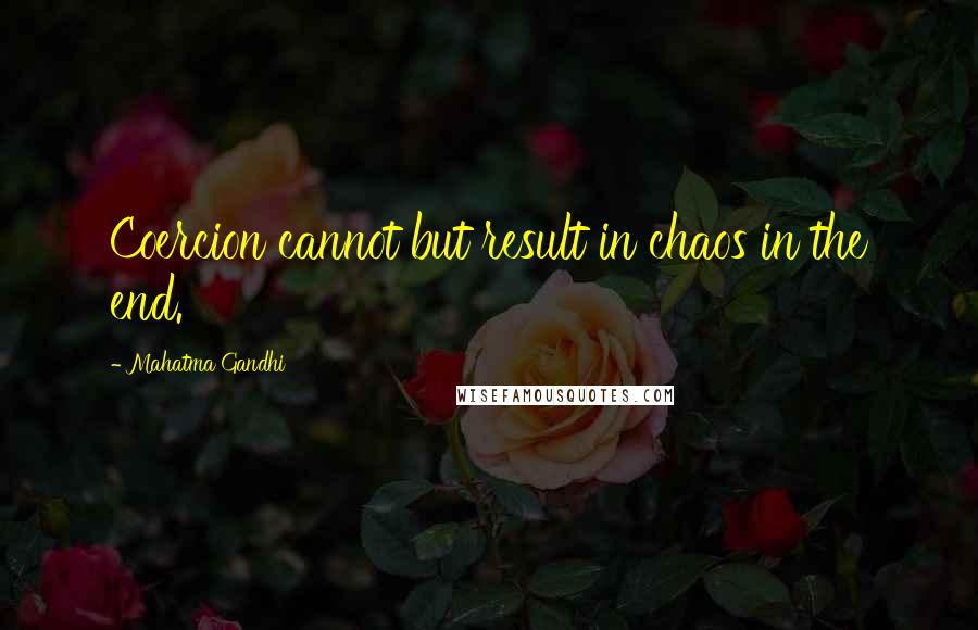 Mahatma Gandhi Quotes: Coercion cannot but result in chaos in the end.