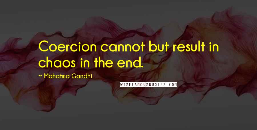 Mahatma Gandhi Quotes: Coercion cannot but result in chaos in the end.