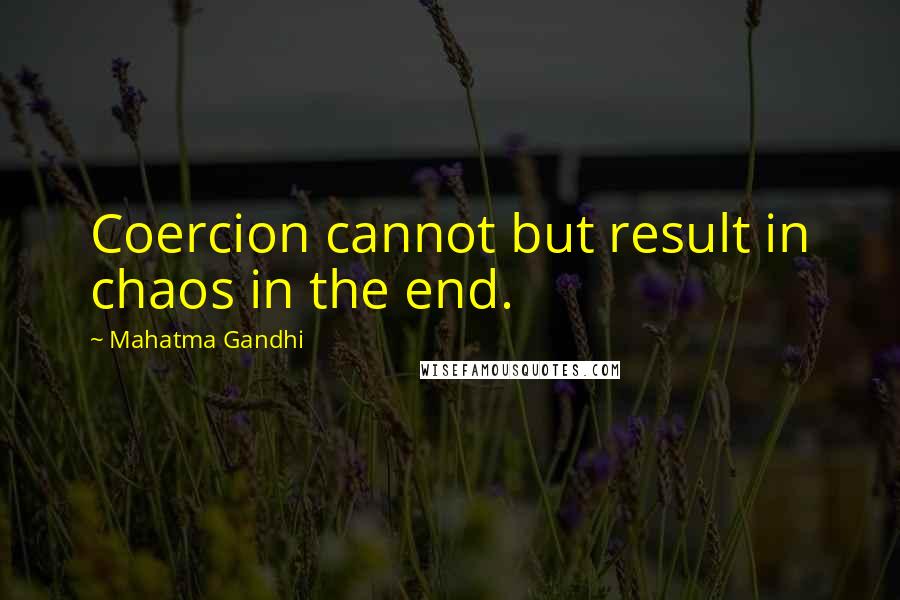 Mahatma Gandhi Quotes: Coercion cannot but result in chaos in the end.