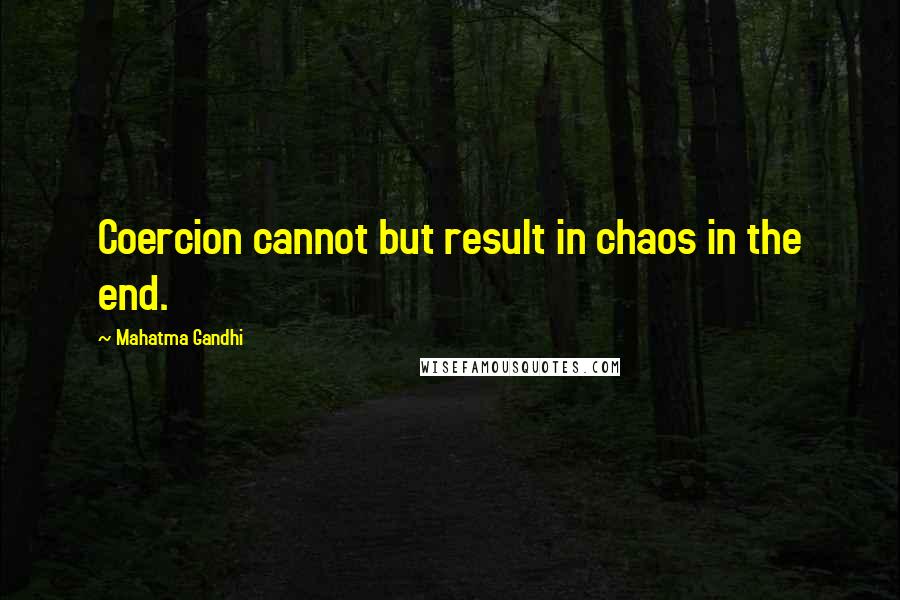 Mahatma Gandhi Quotes: Coercion cannot but result in chaos in the end.