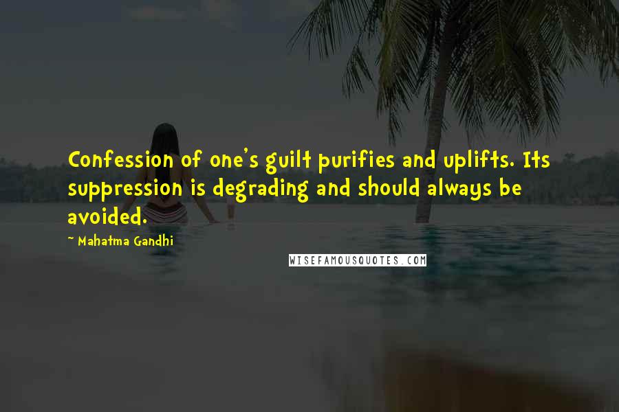 Mahatma Gandhi Quotes: Confession of one's guilt purifies and uplifts. Its suppression is degrading and should always be avoided.