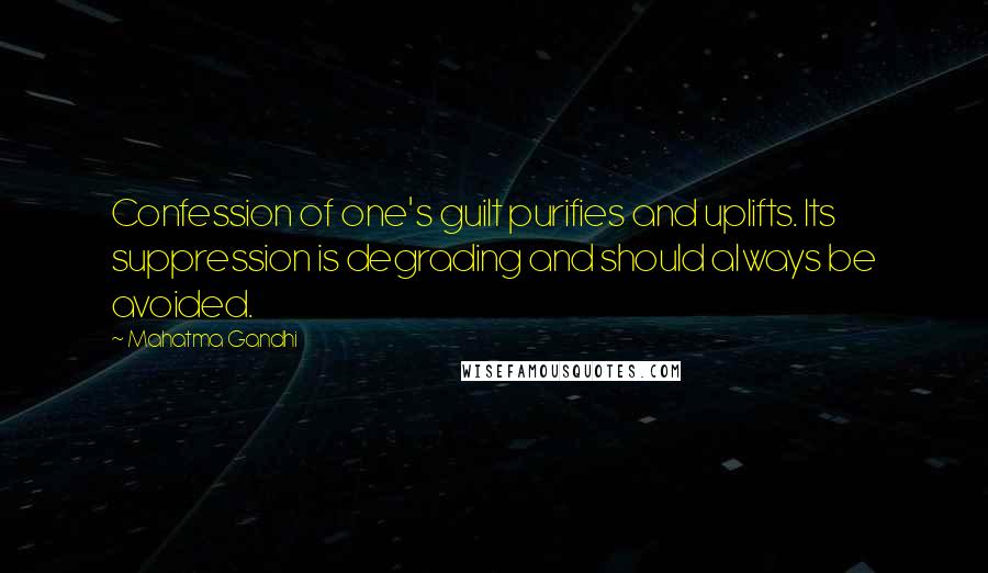 Mahatma Gandhi Quotes: Confession of one's guilt purifies and uplifts. Its suppression is degrading and should always be avoided.