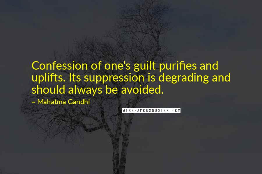 Mahatma Gandhi Quotes: Confession of one's guilt purifies and uplifts. Its suppression is degrading and should always be avoided.