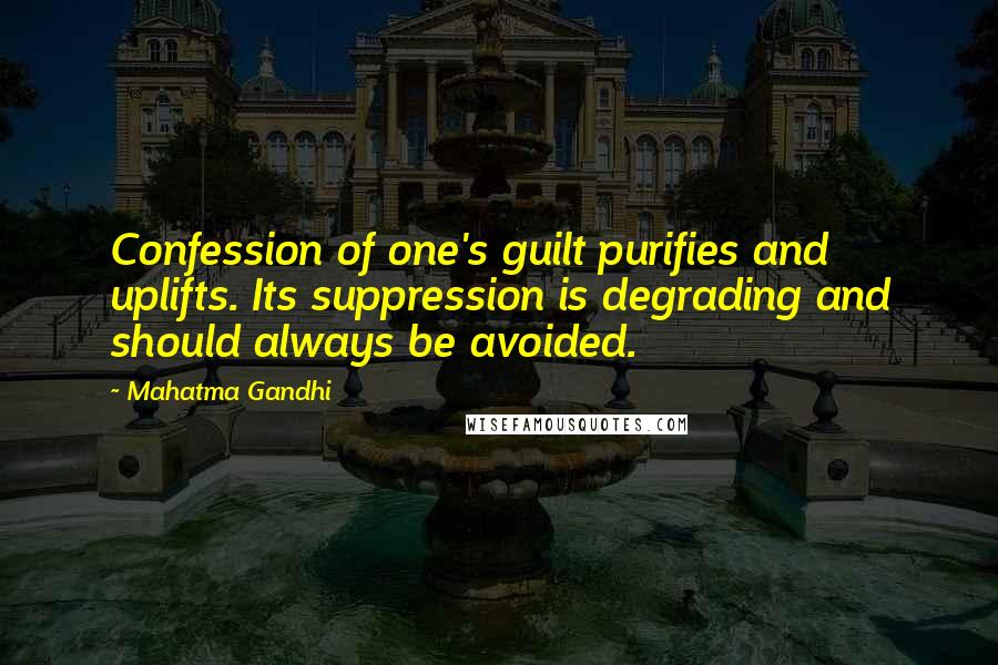 Mahatma Gandhi Quotes: Confession of one's guilt purifies and uplifts. Its suppression is degrading and should always be avoided.