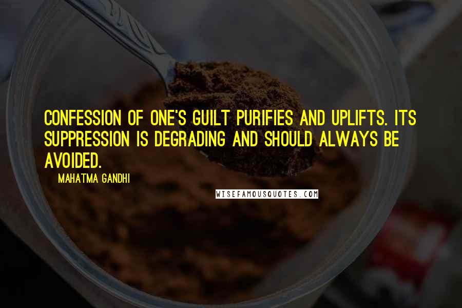 Mahatma Gandhi Quotes: Confession of one's guilt purifies and uplifts. Its suppression is degrading and should always be avoided.