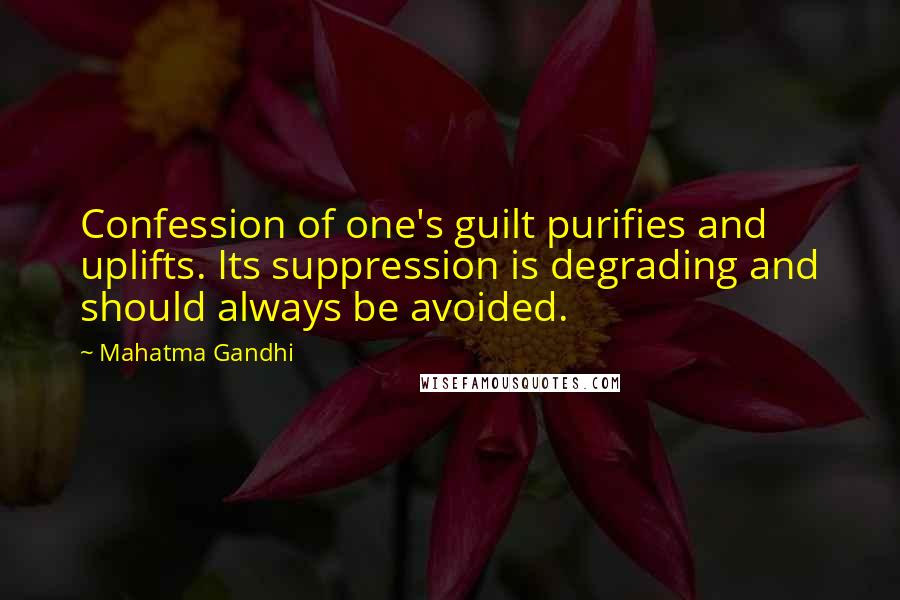 Mahatma Gandhi Quotes: Confession of one's guilt purifies and uplifts. Its suppression is degrading and should always be avoided.