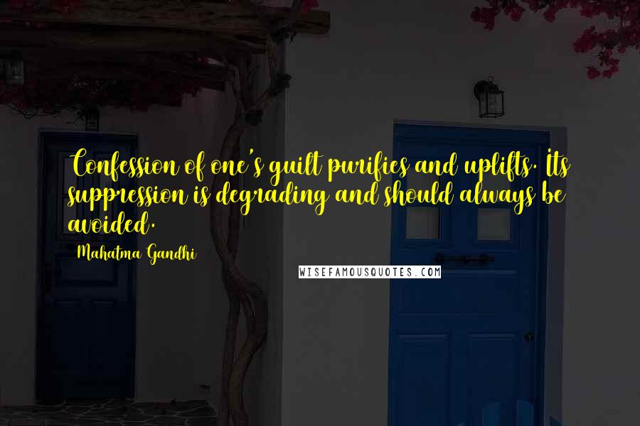 Mahatma Gandhi Quotes: Confession of one's guilt purifies and uplifts. Its suppression is degrading and should always be avoided.