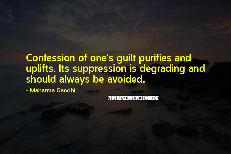 Mahatma Gandhi Quotes: Confession of one's guilt purifies and uplifts. Its suppression is degrading and should always be avoided.