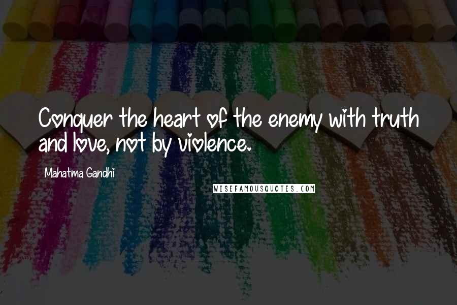 Mahatma Gandhi Quotes: Conquer the heart of the enemy with truth and love, not by violence.