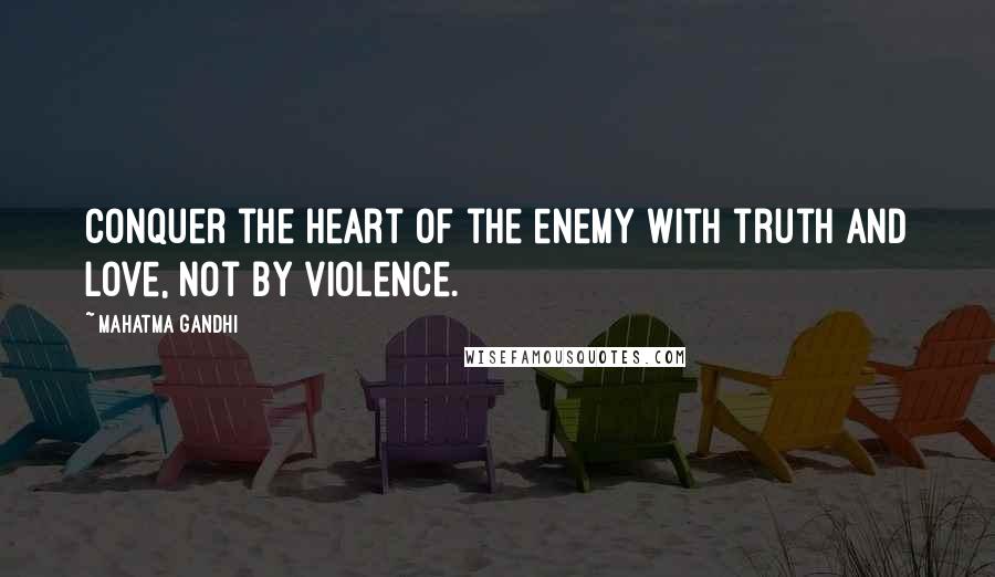 Mahatma Gandhi Quotes: Conquer the heart of the enemy with truth and love, not by violence.