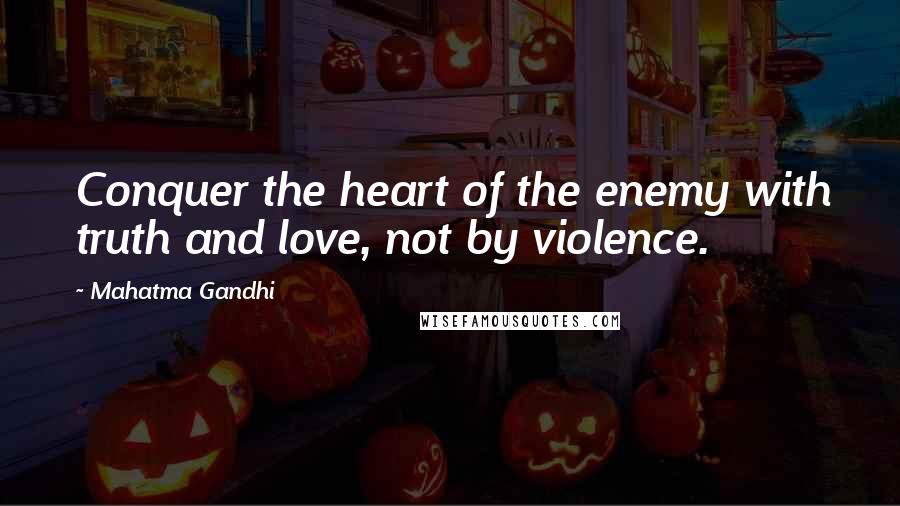 Mahatma Gandhi Quotes: Conquer the heart of the enemy with truth and love, not by violence.