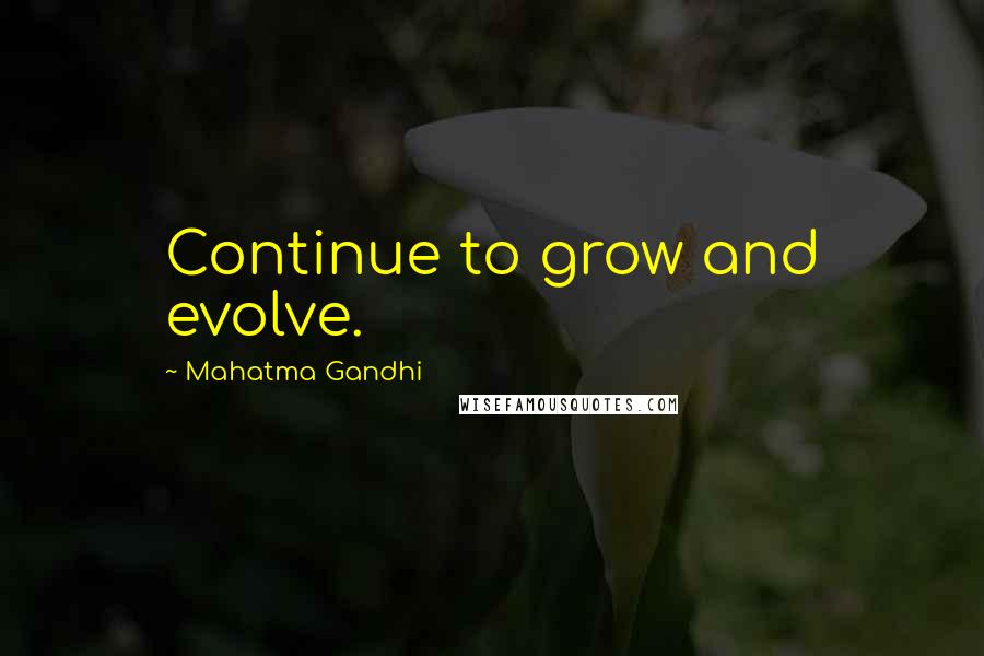 Mahatma Gandhi Quotes: Continue to grow and evolve.