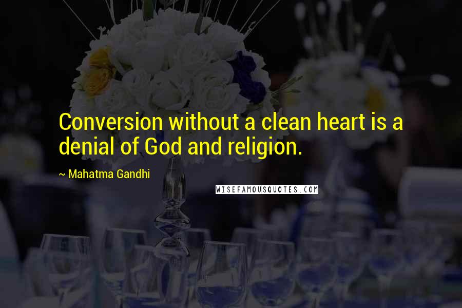Mahatma Gandhi Quotes: Conversion without a clean heart is a denial of God and religion.