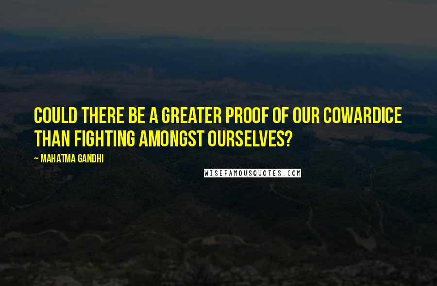 Mahatma Gandhi Quotes: Could there be a greater proof of our cowardice than fighting amongst ourselves?